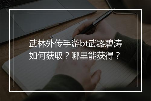 武林外传手游bt武器碧涛如何获取?哪里能获得?