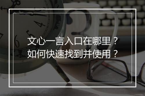 文心一言入口在哪里？如何快速找到并使用？