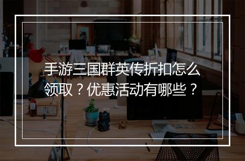 手游三国群英传折扣怎么领取？优惠活动有哪些？