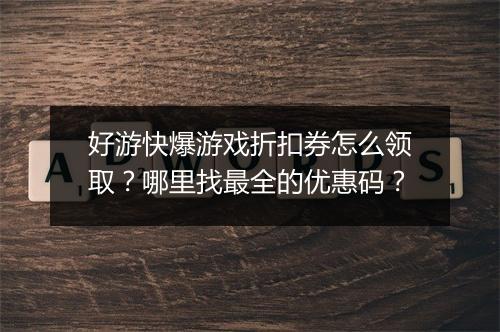 好游快爆游戏折扣券怎么领取？哪里找最全的优惠码？