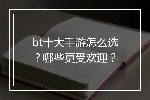 bt十大手游怎么选？哪些更受欢迎？