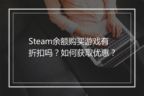 Steam余额购买游戏有折扣吗？如何获取优惠？