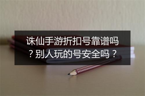 诛仙手游折扣号靠谱吗？别人玩的号安全吗？
