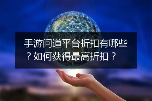 手游问道平台折扣有哪些？如何获得最高折扣？