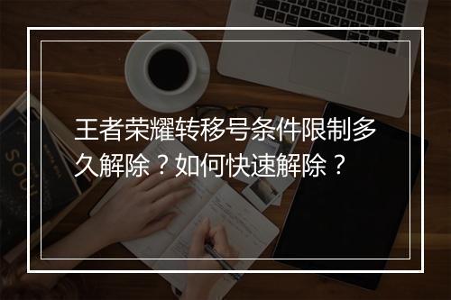 王者荣耀转移号条件限制多久解除？如何快速解除？