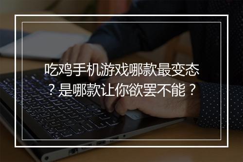 吃鸡手机游戏哪款最变态？是哪款让你欲罢不能？