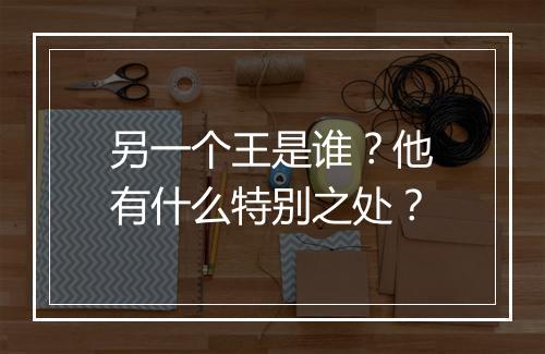 另一个王是谁？他有什么特别之处？
