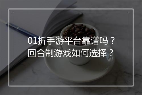 01折手游平台靠谱吗？回合制游戏如何选择？