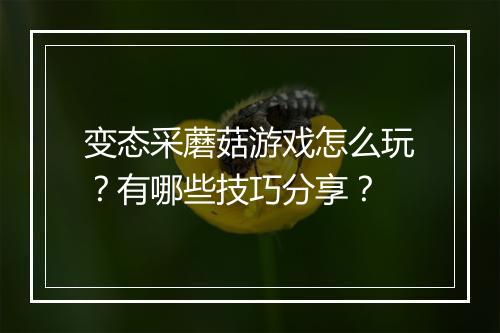 变态采蘑菇游戏怎么玩？有哪些技巧分享？