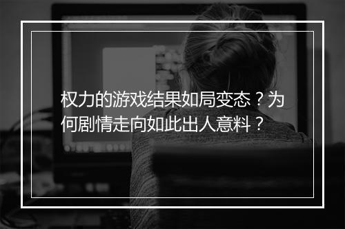 权力的游戏结果如局变态?为何剧情走向如此出人意料?