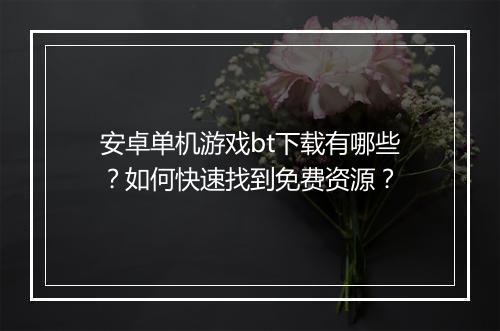安卓单机游戏bt下载有哪些?如何快速找到免费资源?