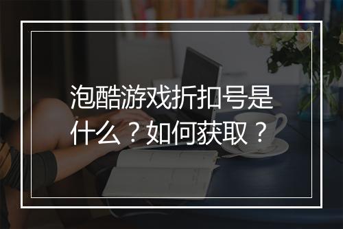泡酷游戏折扣号是什么？如何获取？