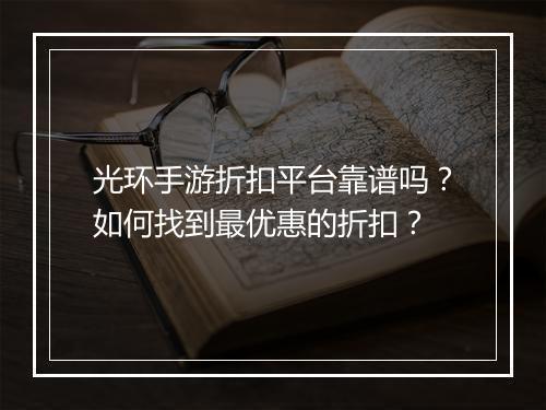 光环手游折扣平台靠谱吗？如何找到最优惠的折扣？