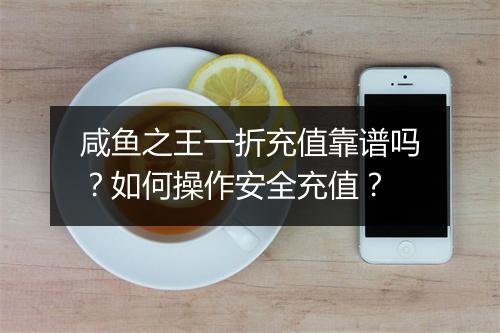 咸鱼之王一折充值靠谱吗？如何操作安全充值？