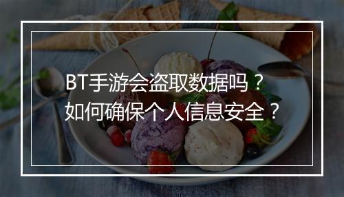 BT手游会盗取数据吗?如何确保个人信息安全?