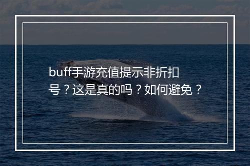 buff手游充值提示非折扣号?这是真的吗?如何避免?