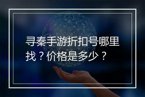 寻秦手游折扣号哪里找?价格是多少?