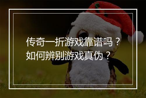 传奇一折游戏靠谱吗？如何辨别游戏真伪？