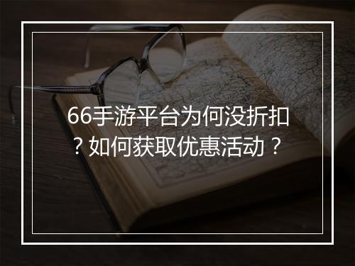 66手游平台为何没折扣?如何获取优惠活动?