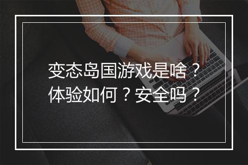 变态岛国游戏是啥？体验如何？安全吗？