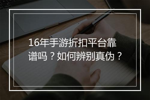 16年手游折扣平台靠谱吗？如何辨别真伪？