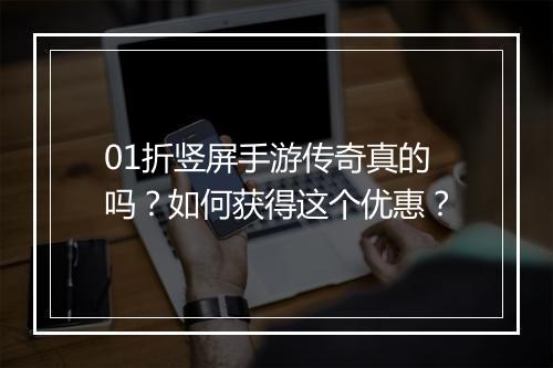 01折竖屏手游传奇真的吗?如何获得这个优惠?