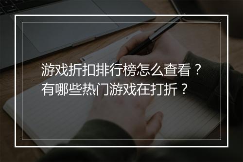 游戏折扣排行榜怎么查看？有哪些热门游戏在打折？
