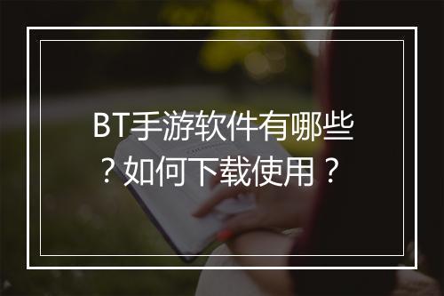 BT手游软件有哪些？如何下载使用？