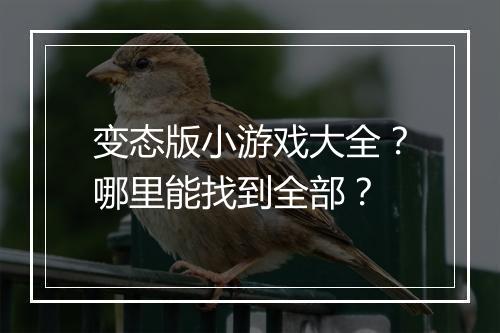 变态版小游戏大全?哪里能找到全部?