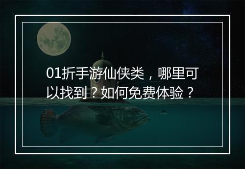 01折手游仙侠类，哪里可以找到？如何免费体验？