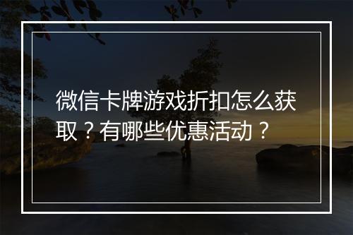 微信卡牌游戏折扣怎么获取？有哪些优惠活动？