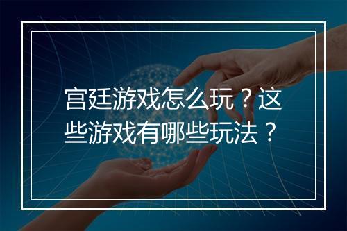 宫廷游戏怎么玩？这些游戏有哪些玩法？