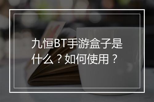 九恒BT手游盒子是什么?如何使用?