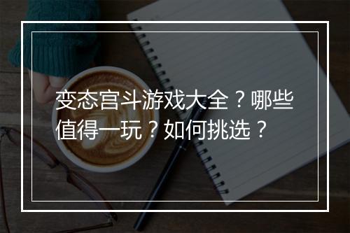变态宫斗游戏大全？哪些值得一玩？如何挑选？