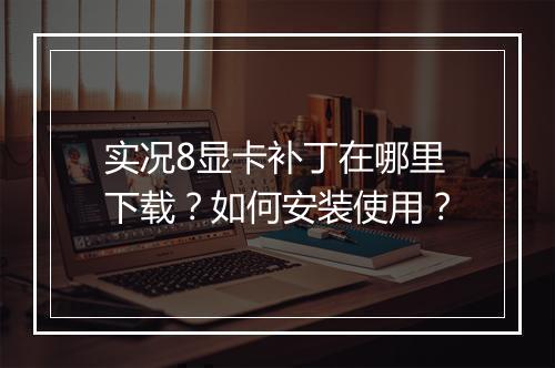 实况8显卡补丁在哪里下载？如何安装使用？