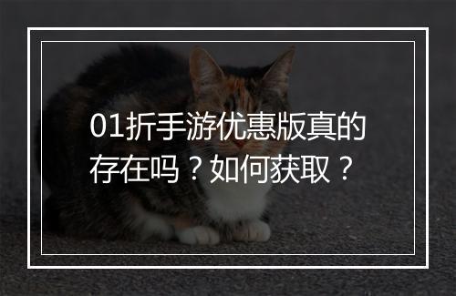 01折手游优惠版真的存在吗？如何获取？