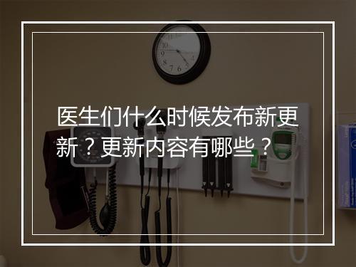 医生们什么时候发布新更新？更新内容有哪些？