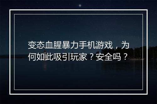 变态血腥暴力手机游戏，为何如此吸引玩家？安全吗？