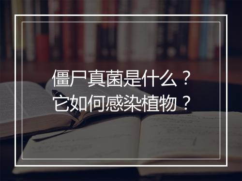 僵尸真菌是什么？它如何感染植物？