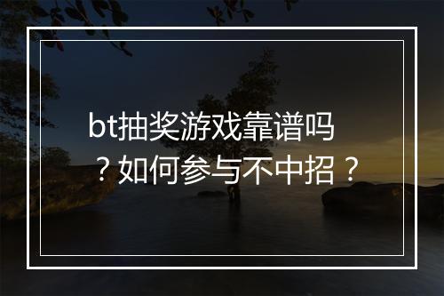 bt抽奖游戏靠谱吗?如何参与不中招?