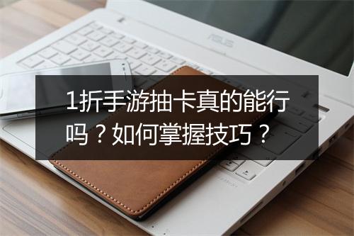 1折手游抽卡真的能行吗？如何掌握技巧？