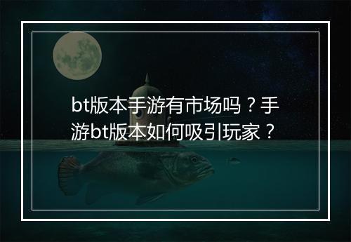 bt版本手游有市场吗？手游bt版本如何吸引玩家？