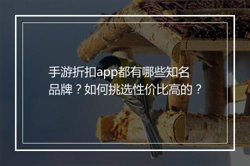 手游折扣app都有哪些知名品牌?如何挑选性价比高的?