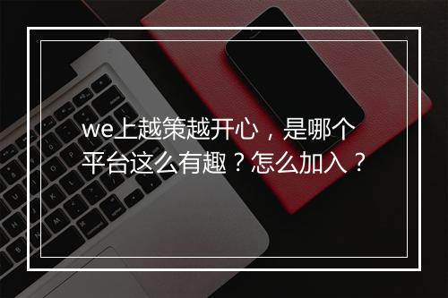 we上越策越开心，是哪个平台这么有趣？怎么加入？