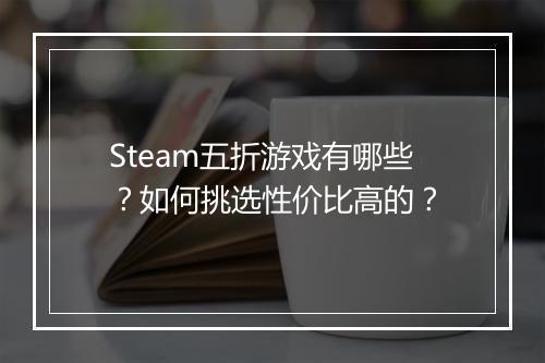 Steam五折游戏有哪些？如何挑选性价比高的？