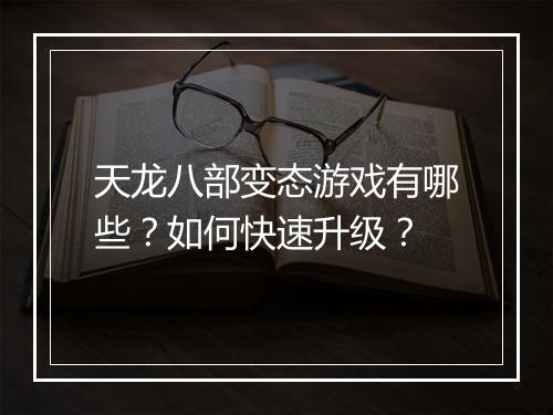 天龙八部变态游戏有哪些？如何快速升级？