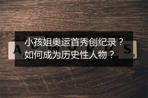 小孩姐奥运首秀创纪录？如何成为历史性人物？