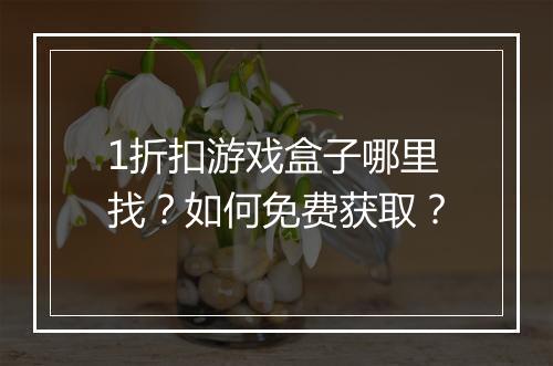 1折扣游戏盒子哪里找？如何免费获取？