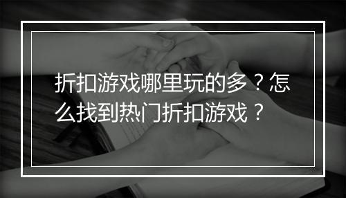 折扣游戏哪里玩的多？怎么找到热门折扣游戏？