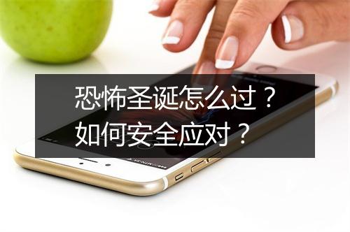 恐怖圣诞怎么过？如何安全应对？